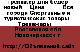 тренажер для бедер. новый  › Цена ­ 400 - Все города Спортивные и туристические товары » Тренажеры   . Ростовская обл.,Новочеркасск г.
